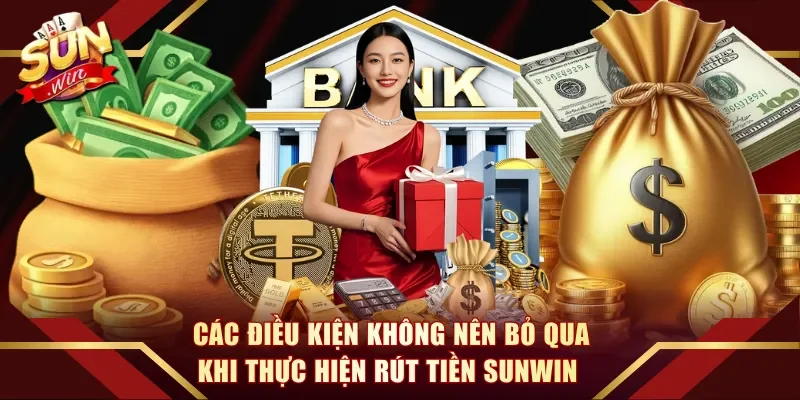 Các điều kiện không nên bỏ qua khi thực hiện rút tiền Sunwin 